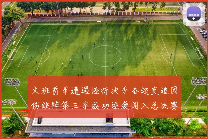 文班首季遭遇挫折次季奋起直追因伤缺阵第三季成功逆袭闯入总决赛