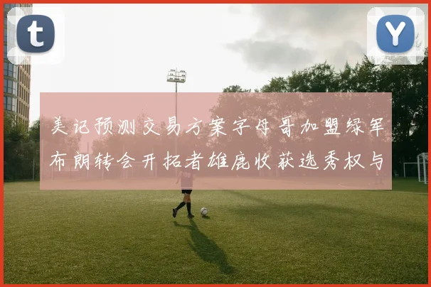 美记预测交易方案字母哥加盟绿军布朗转会开拓者雄鹿收获选秀权与年轻球员