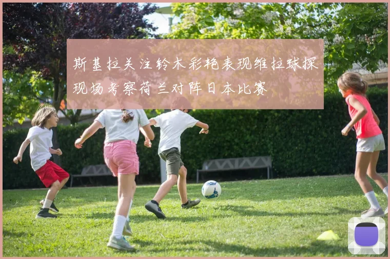 斯基拉关注铃木彩艳表现维拉球探现场考察荷兰对阵日本比赛