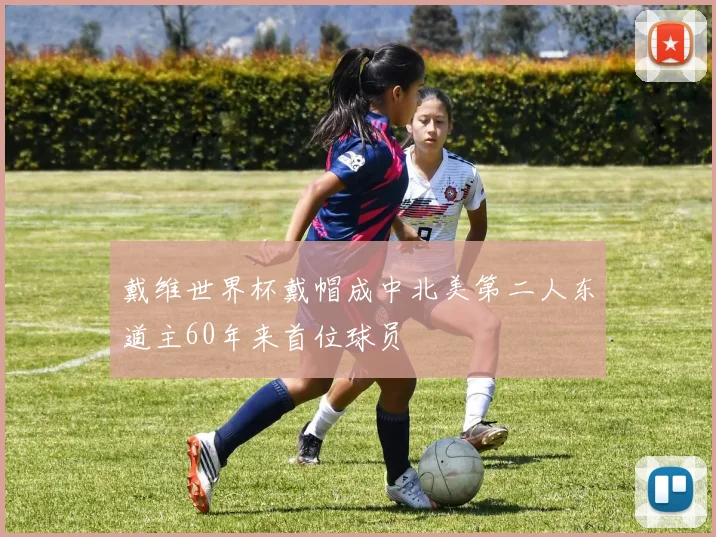 戴维世界杯戴帽成中北美第二人东道主60年来首位球员
