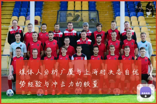 媒体人分析广厦与上海对决各自优势经验与冲击力的较量