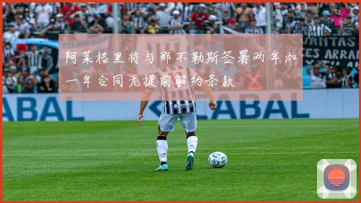 阿莱格里将与那不勒斯签署两年加一年合同无提前解约条款